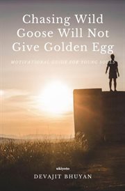 Chasing wild goose will not give golden egg : motivational guide for young souls cover image