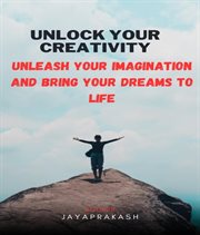 Unlock Your Creativity : Unleash Your Imagination and Bring Your Dreams to Life cover image