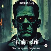 Frankenstein; or, the Modern Prometheus cover image