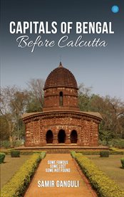 Capitals of Bengal Before Calcutta, Some Famous, Some Lost, Some Not Found cover image