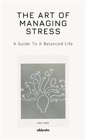 The Art of Managing Stress a Guide to a Balanced Life cover image