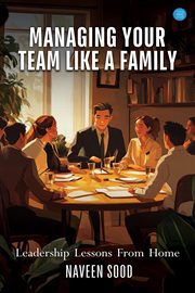 Managing Your Team Like a Family : "leadership Lessons From Home cover image