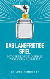 Das langfristige Spiel : Mit Geduld Und Disziplin Vermögen Aufbauen cover image