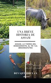 Una Breve Historia de Assam Assam, la tierra del Rinoceronte, el Té y el Brahmaputra cover image