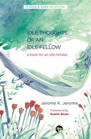 The idle thoughts of an idle fellow. A Book for an Idle Holiday cover image