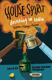 House spirit : drinking in India : stories, essays, poems cover image