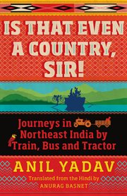 Is that even a country, sir! : journeys in Northeast India by train, bus and tractor cover image