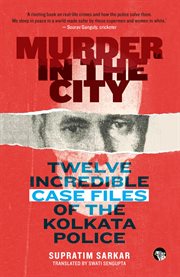 Murder in the city. Twelve Incredible Case Files of the Kolkata Police cover image