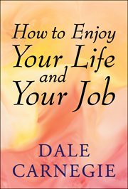 How to enjoy your life and your job : [selections from the bestselling How to win friends and influence people, and How to stop worrying and start living] cover image