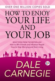 How to enjoy your life and your job : [selections from the bestselling How to win friends and influence people, and How to stop worrying and start living] cover image