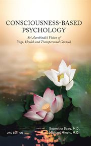 Consciousness-Based Psychology : Sri Aurobindo's Vision of Yoga, Health and Transpersonal Growth cover image