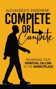 Complete or compete. Maximizing Your Spiritual Calling In The Marketplace cover image