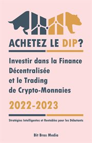 Achetez le Dip ? : Investir dans la Finance Décentralisée et le Trading de Crypto-Monnaies, 2022-2023 - Bull ou Bear ? (Stratégies Intelligentes et Rentables pour les Débutants) cover image