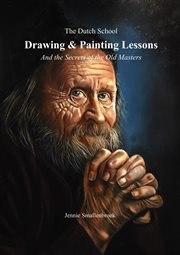 The Dutch School : Drawing & Painting Lessons, and the Secret of the Old Masters cover image
