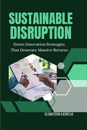 Sustainable Disruption : Green Innovation Strategies That Generate Massive Returns cover image