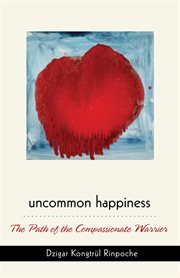 Uncommon happiness: the path of the compassionate warrior cover image