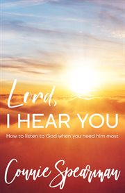 Lord i hear you : How To Listen to God When You Need Him Most cover image