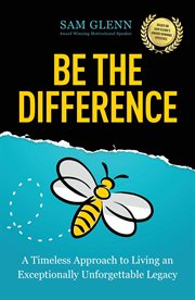 Be the difference : A Timeless Approach to Living an Exceptionally Unforgettable Legacy cover image