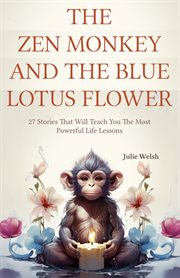 The Zen Monkey and the Blue Lotus Flower : 27 Stories That Will Teach You The Most Powerful Life Lessons cover image