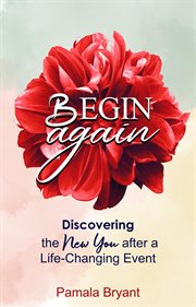 Begin Again : Discovering the New You after a Life-Changing Event cover image