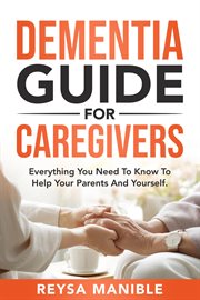 Dementia Guide for Caregivers : Everything You Need to Know to Help Your Parents and Yourself cover image