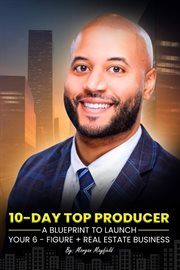 10-Day Top Producer : A Blueprint to Launch Your 6-Figure+ Real Estate Business cover image
