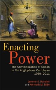 Enacting Power : The Criminalization of Obeah in the Anglophone Caribbean, 1760-2011 cover image