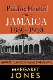 Public Health in Jamaica, 1850-1940 : Neglect, Philanthropy and Development cover image