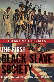 The first black slave society : Britain's "barbarity time" in Barbados, 1636-1876 cover image