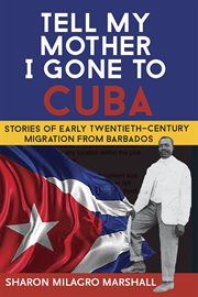 Tell my mother I gone to Cuba : stories of early twentieth-century migration from Barbados cover image