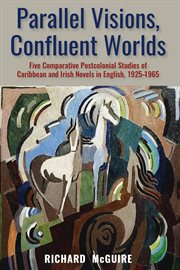 Parallel visions, confluent worlds : five comparative postcolonial studies of Caribbean and Irish novels in English, 1925-1965 cover image