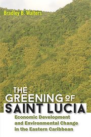 The Greening of Saint Lucia : Economic Development and Environmental Change in the West Indies cover image