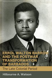 Errol Walton Barrow and the Postwar Transformation of Barbados : Late Colonial Period, cover image