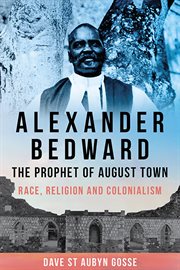 Alexander Bedward, the Prophet of August Town : Race, Religion and Colonialism cover image