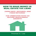 How to make money in real estate tax liens earn safe, secured, and fixed returns - the unbeaten p cover image