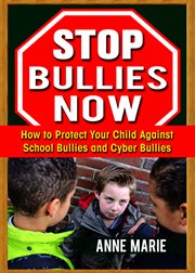 Stop bullies now. How to Protect Your Child Against School Bullies and Cyber Bullies cover image