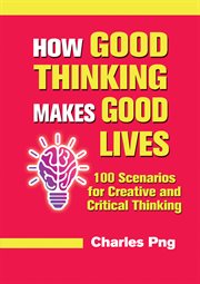 How good thinking makes good lives. 100 Scenarios for Creative and Critical Thinking cover image