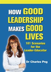 How good leadership makes good lives. 101 Scenarios for the Leader-Educator cover image