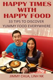 Happy times with happy food. 33 Tips to Discover Yummy Food Everywhere cover image