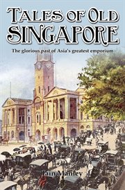Tales of old Singapore : the glorious past of Asia's greatest emporium cover image