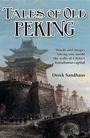 Tales of old Peking : words and images taking you inside the walls of China's tumultuous capital cover image