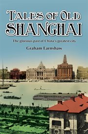 Tales of old Shanghai : a mix of words and images bringing back to life the glorious past of China's greatest city cover image