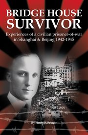 Bridge house survivor : experiences of a civilian prisoner-of-war in Shanghai & Beijing, 1942-1945 cover image