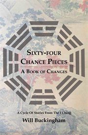 Sixty-four chance pieces : a book of changes : a cycle of stories from the I Ching cover image