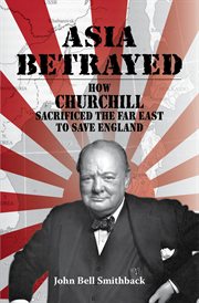 Asia betrayed : how Churchill sacrificed the Far East to save England cover image