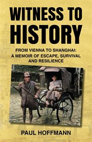 Witness to history : from vienna to Shanghai, a memoir of escape, survival and resilience cover image
