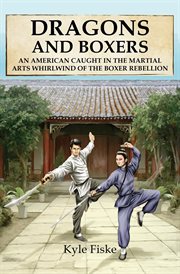 Dragons and boxers : an American caught in the martial arts whirlwind of the Boxer Rebellion cover image
