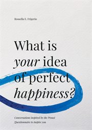 What is your idea of perfect happiness? : Conversations inspired by the Proust Questionnaire to inspire you cover image