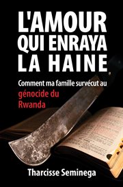 L'amour qui enraya la haine : comment ma famille survécut au génocide du Rwanda cover image