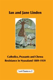 Catholics, Peasants, and Chewa Resistance in Nyasaland 1889 : 1939 cover image